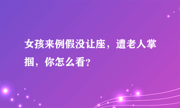 女孩来例假没让座，遭老人掌掴，你怎么看？