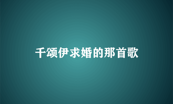 千颂伊求婚的那首歌