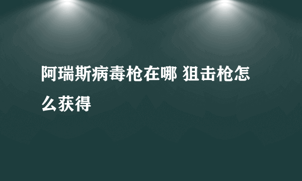 阿瑞斯病毒枪在哪 狙击枪怎么获得