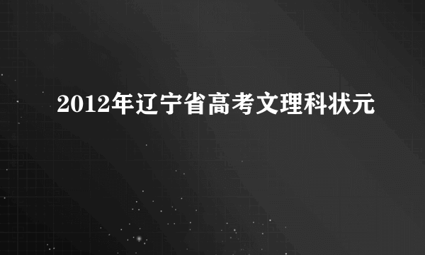 2012年辽宁省高考文理科状元