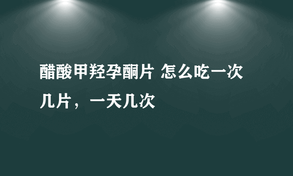 醋酸甲羟孕酮片 怎么吃一次几片，一天几次