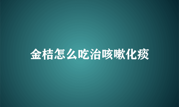 金桔怎么吃治咳嗽化痰