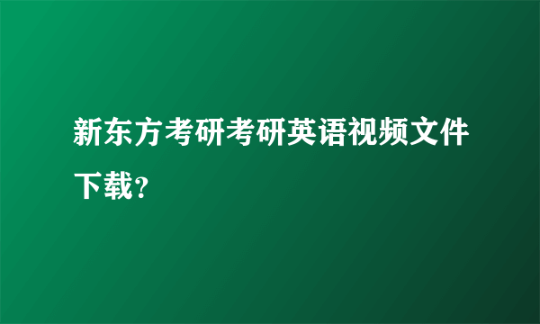 新东方考研考研英语视频文件下载？