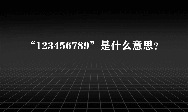 “123456789”是什么意思？