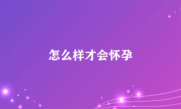 怎么样才会怀孕