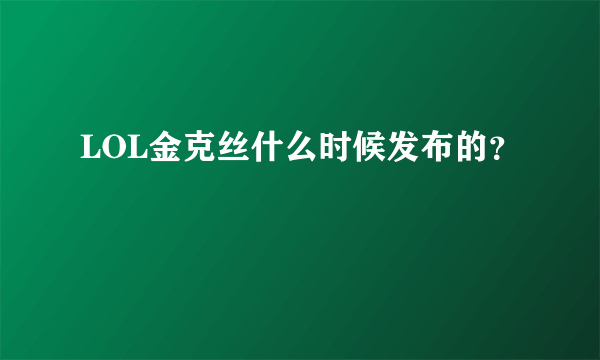 LOL金克丝什么时候发布的？