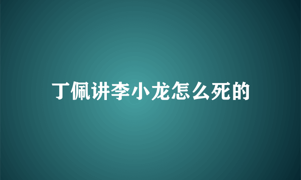 丁佩讲李小龙怎么死的