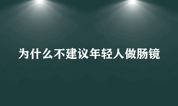 为什么不建议年轻人做肠镜