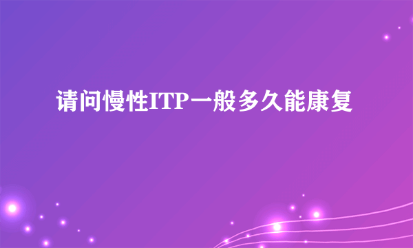 请问慢性ITP一般多久能康复