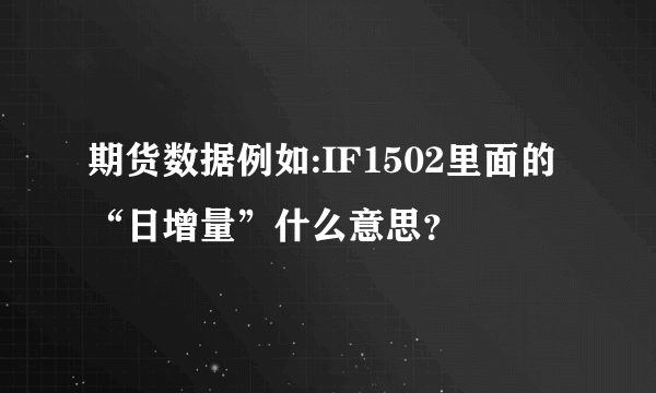 期货数据例如:IF1502里面的“日增量”什么意思？