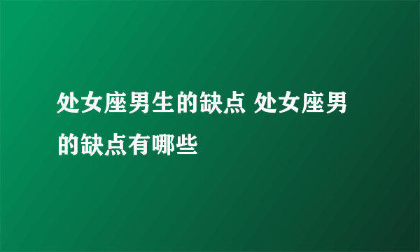 处女座男生的缺点 处女座男的缺点有哪些