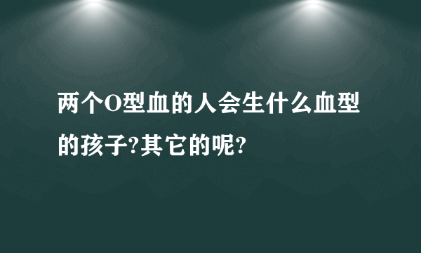 两个O型血的人会生什么血型的孩子?其它的呢?