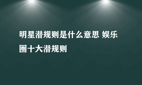 明星潜规则是什么意思 娱乐圈十大潜规则