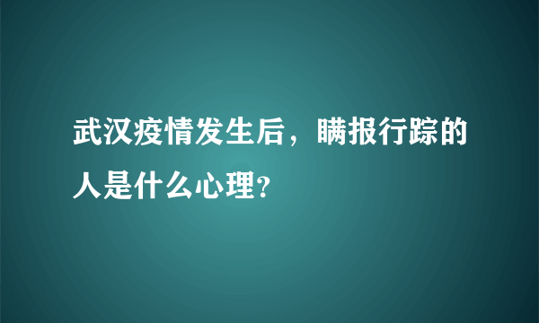 武汉疫情发生后，瞒报行踪的人是什么心理？