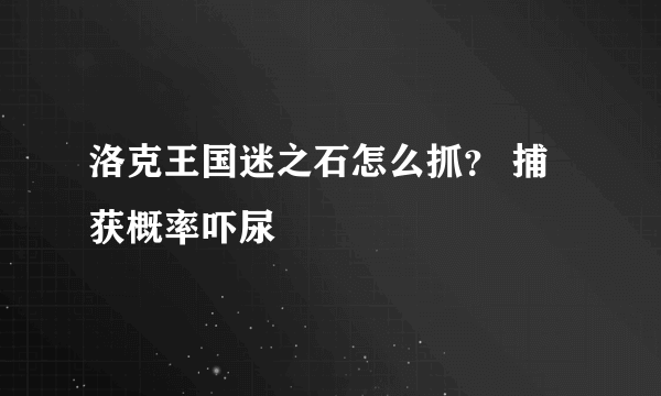 洛克王国迷之石怎么抓？ 捕获概率吓尿