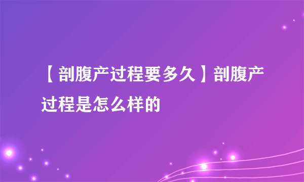 【剖腹产过程要多久】剖腹产过程是怎么样的