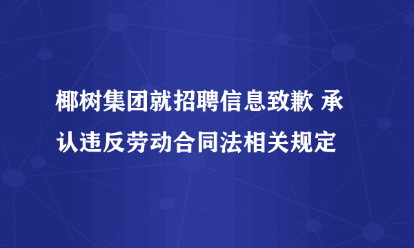 椰树集团就招聘信息致歉 承认违反劳动合同法相关规定