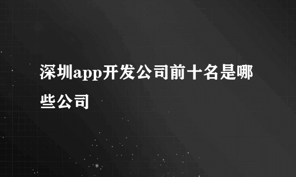 深圳app开发公司前十名是哪些公司