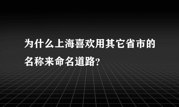 为什么上海喜欢用其它省市的名称来命名道路？