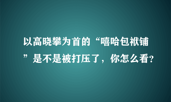 以高晓攀为首的“嘻哈包袱铺”是不是被打压了，你怎么看？