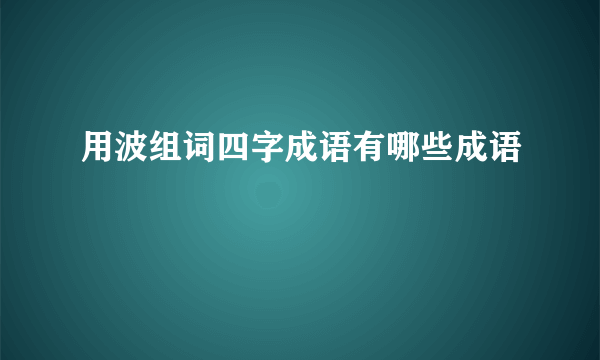 用波组词四字成语有哪些成语