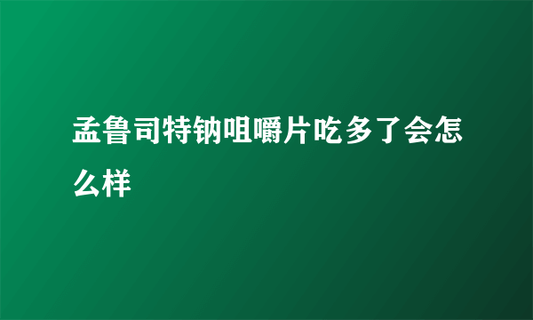 孟鲁司特钠咀嚼片吃多了会怎么样