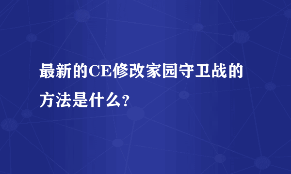 最新的CE修改家园守卫战的方法是什么？