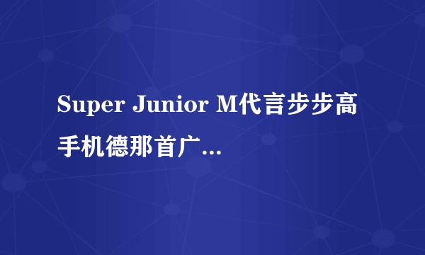 Super Junior M代言步步高手机德那首广告歌曲叫什么 啊