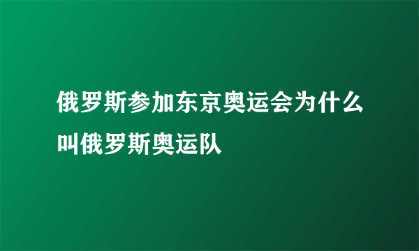 俄罗斯参加东京奥运会为什么叫俄罗斯奥运队