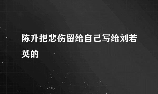 陈升把悲伤留给自己写给刘若英的