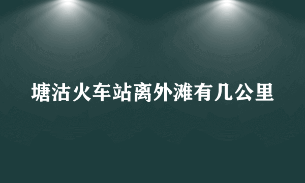 塘沽火车站离外滩有几公里