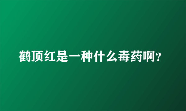 鹤顶红是一种什么毒药啊？