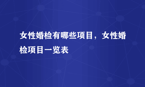 女性婚检有哪些项目，女性婚检项目一览表