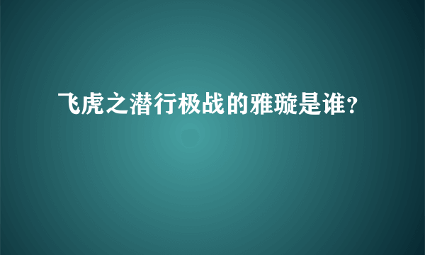 飞虎之潜行极战的雅璇是谁？