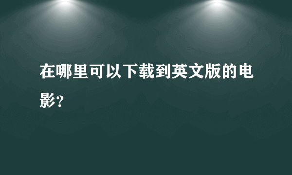 在哪里可以下载到英文版的电影？