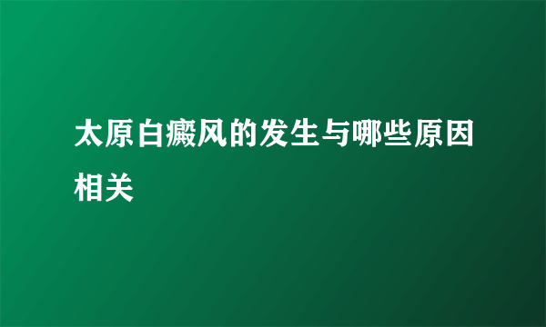 太原白癜风的发生与哪些原因相关