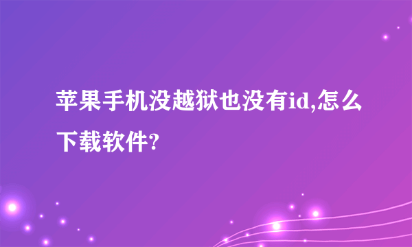 苹果手机没越狱也没有id,怎么下载软件?