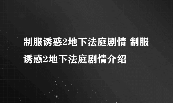 制服诱惑2地下法庭剧情 制服诱惑2地下法庭剧情介绍