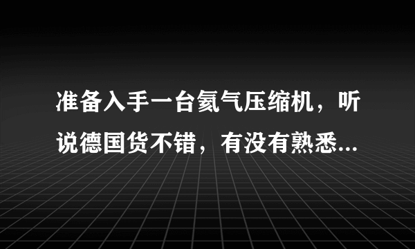 准备入手一台氦气压缩机，听说德国货不错，有没有熟悉的人给介绍几个德国的牌子？