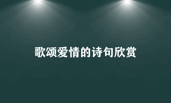 歌颂爱情的诗句欣赏