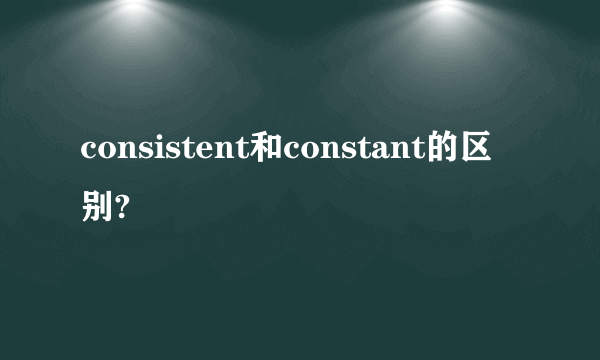 consistent和constant的区别?