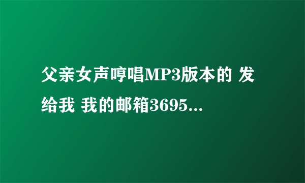 父亲女声哼唱MP3版本的 发给我 我的邮箱369518890@qq.com