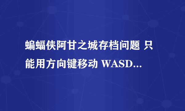 蝙蝠侠阿甘之城存档问题 只能用方向键移动 WASD键不能移动