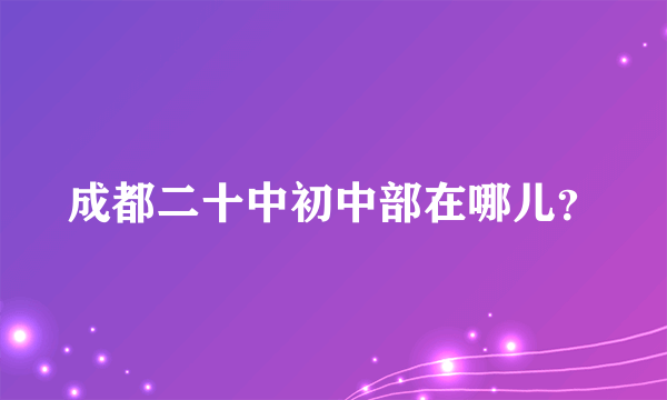 成都二十中初中部在哪儿？