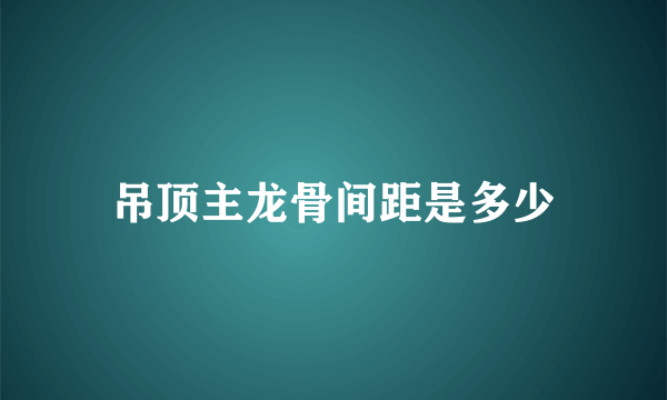 吊顶主龙骨间距是多少