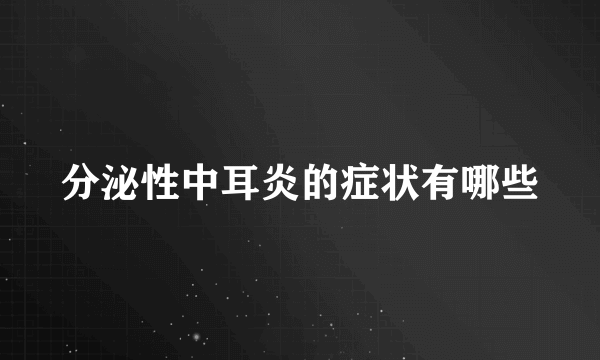 分泌性中耳炎的症状有哪些