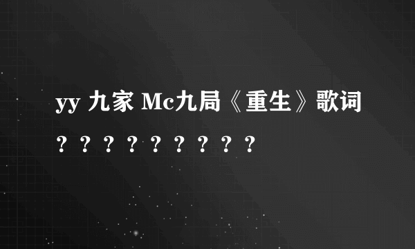 yy 九家 Mc九局《重生》歌词？？？？？？？？？