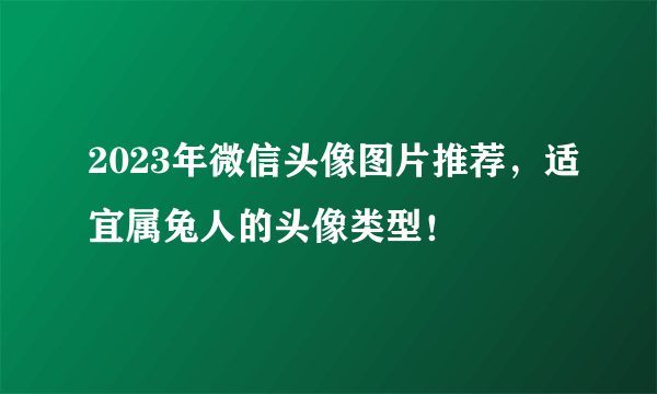 2023年微信头像图片推荐，适宜属兔人的头像类型！