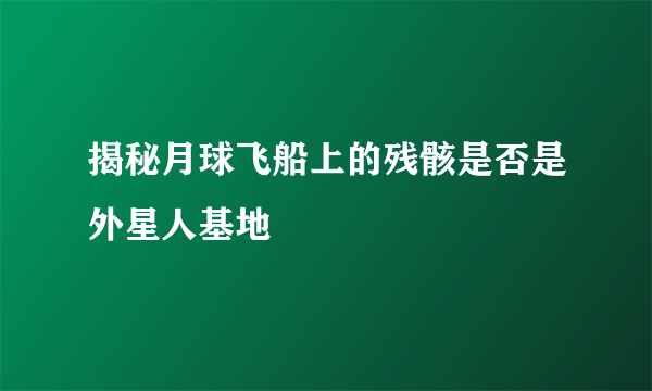 揭秘月球飞船上的残骸是否是外星人基地 