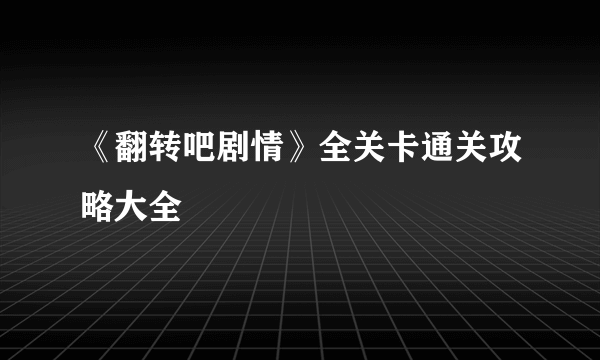 《翻转吧剧情》全关卡通关攻略大全